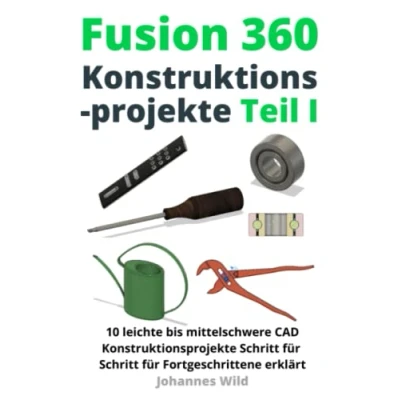 Abbildung von Fusion 360 Konstruktionsprojekte Teil 1: 10 leichte bis mittelschwere CAD Schritt für Fortgeschrittene erklärt ... CAM &amp; FEM von einem Ingenieur lernen, Band 2)