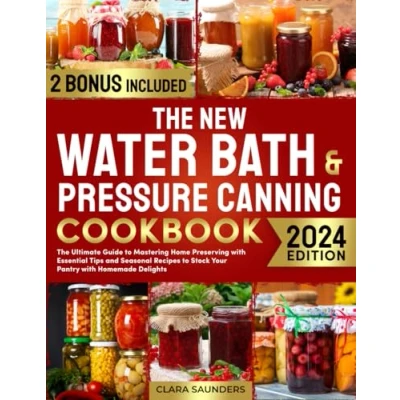 Abbildung von The New Water Bath &amp; Pressure Canning Cookbook: Ultimate Guide to Mastering Home Preserving with Essential Tips and Seasonal Recipes Stock Your Pantry Homemade Delights