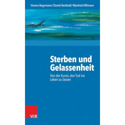 Abbildung von Sterben und Gelassenheit: Von der Kunst, den Tod ins Leben zu lassen
