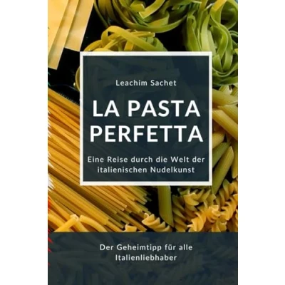 Abbildung von La Pasta Perfetta: Eine Reise durch die Welt der Italienischen Nudelkunst (Genussreise französische und italienische Küche, Band 7)