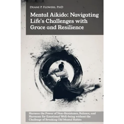 Abbildung von Mental Aikido: Navigating Life&#039;s Challenges with Grace and Resilience: Harness the Power of Non Resistance, Balance, Harmony for Emotional Well being