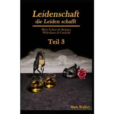 Abbildung von Leidenschaft, die Leiden schafft: Mein Leben als Swinger, Wifesharer &amp; Cuckold Teil 3