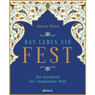 Abbildung von Das Leben Ein Fest: Kochbuch der islamischen Welt. Koch und Lesebuch zu Kulinarik, Religion Traditionen 300 Rezepte aus dem Orient, Asien Afrika.