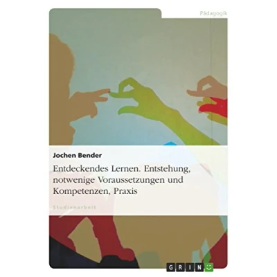 Abbildung von Entdeckendes Lernen. Entstehung, notwendige Voraussetzungen und Kompetenzen, Praxis