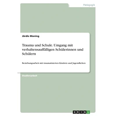 Abbildung von Trauma und Schule. Umgang mit verhaltensauffälligen Schülerinnen Schülern: Beziehungsarbeit traumatisierten Kindern Jugendlichen