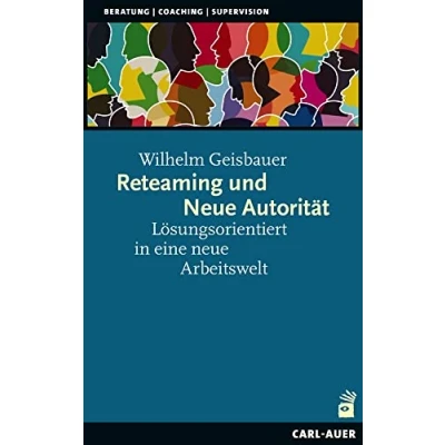 Abbildung von Reteaming und neue Autorität: Lösungsorientiert in eine Arbeitswelt (Beratung, Coaching, Supervision)