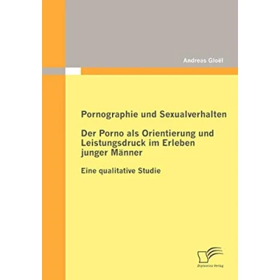 Abbildung von Pornographie und Sexualverhalten: Der Porno als Orientierung Leistungsdruck im Erleben junger Männer: Eine qualitative Studie