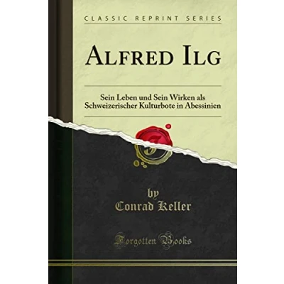 Abbildung von Alfred Ilg (Classic Reprint): Sein Leben Und Wirken ALS Schweizerischer Kulturbote in Abessinien: Abessinien Reprint)