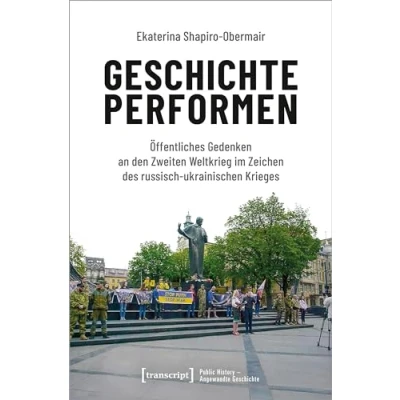 Abbildung von Geschichte performen: Öffentliches Gedenken an den Zweiten Weltkrieg im Zeichen des russisch ukrainischen Krieges (Public History Angewandte Geschichte)