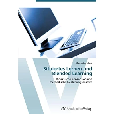 Abbildung von Situiertes Lernen und Blended Learning: Didaktische Konzeption methodische Gestaltungsansätze
