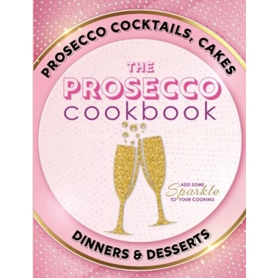 Abbildung von The Prosecco Cookbook: Cocktails, Cakes, Dinners &amp; Desserts