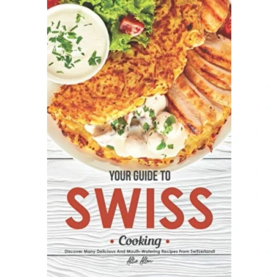Abbildung von Your Guide to Swiss Cooking: Discover Many Delicious and Mouth Watering Recipes from Switzerland!