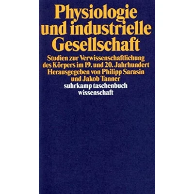 Abbildung von Physiologie und industrielle Gesellschaft: Studien zur Verwissenschaftlichung des Körpers im 19. 20. Jahrhundert (suhrkamp taschenbuch wissenschaft)