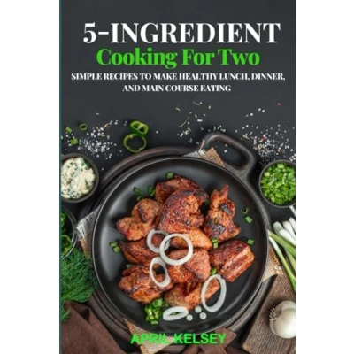 Abbildung von 5 Ingredient Cooking for Two: Simple Recipes to Make Healthy Lunch, Dinner, and Main Course Eating