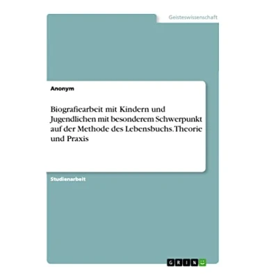 Abbildung von Biografiearbeit mit Kindern und Jugendlichen besonderem Schwerpunkt auf der Methode des Lebensbuchs. Theorie Praxis