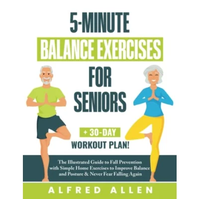 Abbildung von 5 Minute Balance Exercises for Seniors: The Illustrated Guide to Fall Prevention with Simple Home Improve and Posture &amp; Never Fear Falling Again + 30 Day Workout Plan!