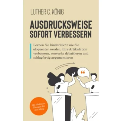 Abbildung von Ausdrucksweise sofort verbessern: Lernen Sie kinderleicht wie eloquenter werden, Ihre Artikulation verbessern, souverän debattieren und schlagfertig argumentieren