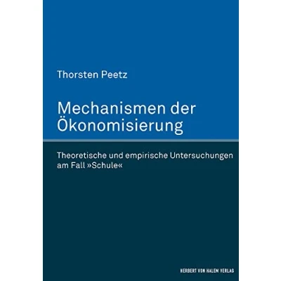 Abbildung von Mechanismen der Ökonomisierung: Theoretische und empirische Untersuchungen am Fall &#039;Schule&#039;
