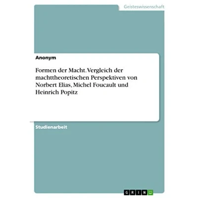 Abbildung von Formen der Macht. Vergleich machttheoretischen Perspektiven von Norbert Elias, Michel Foucault und Heinrich Popitz