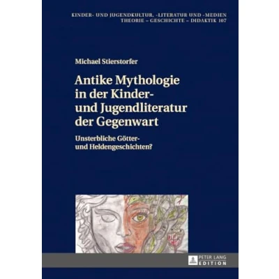 Abbildung von Antike Mythologie in der Kinder und Jugendliteratur Gegenwart: Unsterbliche Götter Heldengeschichten? (Kinder Jugendkultur, literatur ... Theorie Geschichte Didaktik, Band 107)