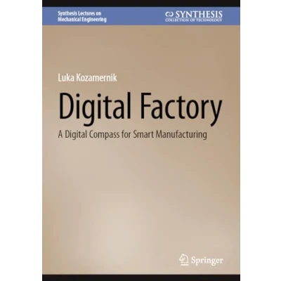 Abbildung von Digital Factory: A Compass for Smart Manufacturing (Synthesis Lectures on Mechanical Engineering)
