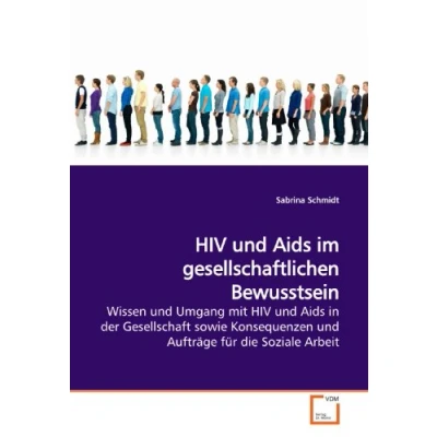 Abbildung von HIV und Aids im gesellschaftlichen Bewusstsein: Wissen Umgang mit in der Gesellschaft sowie Konsequenzen Aufträge für die Soziale Arbeit