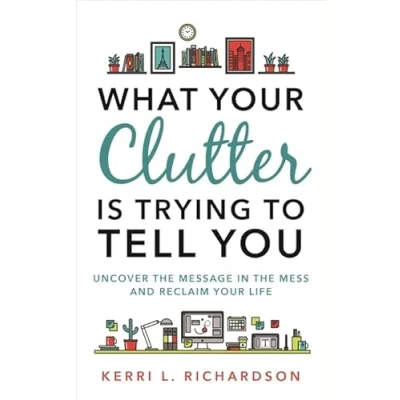 Abbildung von What Your Clutter Is Trying to Tell You: Uncover the Message in Mess and Reclaim Life