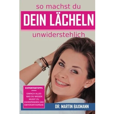 Abbildung von So machst du Dein Lächeln unwiderstehlich: Expertentipps Einfach alles was wissen musst zu Zahnspangen und Kieferorthopädie (Dr. Baxmann&#039;s Lean Orthodontics®)