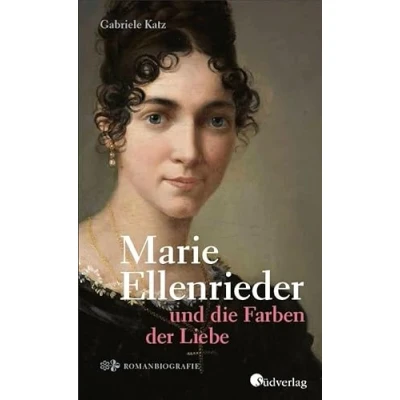 Abbildung von Marie Ellenrieder und die Farben der Liebe: Romanbiografie, historischer Roman