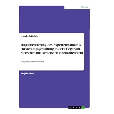 Abbildung von Implementierung des Expertenstandards &quot;Beziehungsgestaltung in der Pflege von Menschen mit Demenz&quot; einem Altenheim: Ein praktischer Leitfaden