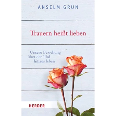 Abbildung von Trauern heißt lieben: Unsere Beziehung über den Tod hinaus leben (HERDER spektrum, Band 6791)