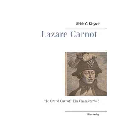 Abbildung von Lazare Carnot: “Le Grand Carnot Französischer Patriot aus Burgund, Ingenieuroffizier und Festungsbaumeister, Mathematiker wie Physiker, Enthusiast ... Mi: &quot;Le Carnot&quot;. Ein Charakterbild
