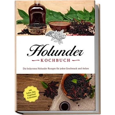 Abbildung von Holunder Kochbuch: Die leckersten Rezepte für jeden Geschmack und Anlass inkl. Soßen, Dips, Fingerfood &amp; Getränken