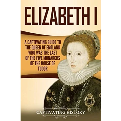 Abbildung von Elizabeth I: A Captivating Guide to the Queen of England Who Was Last Five Monarchs House Tudor (Exploring England&#039;s Past)