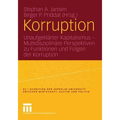 Abbildung von Korruption: Unaufgeklärter Kapitalismus Multidisziplinäre Perspektiven zu Funktionen und Folgen der Korruption (zu schriften Zeppelin Universität. zwischen Wirtschaft, Kultur Politik)