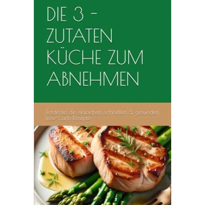 Abbildung von die 3 ZUTATEN KÜCHE ZUM ABNEHMEN: Entdecke einfachen, schnellen &amp; gesunden Low Carb Rezepte
