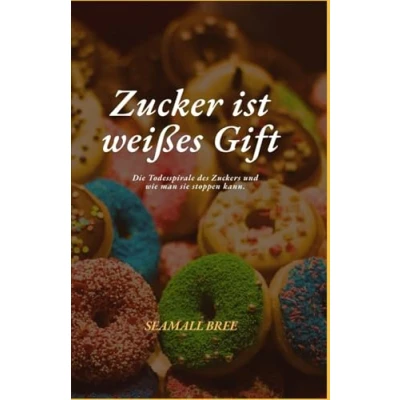Abbildung von Zucker ist weißes Gift: Die Todesspirale des Zuckers und wie man sie stoppen kann.