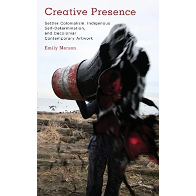 Abbildung von Creative Presence: Settler Colonialism, Indigenous Self Determination and Decolonial Contemporary Artwork (Kilombo: International Relations Colonial Questions)