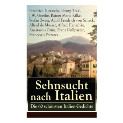 Abbildung von Sehnsucht nach Italien: Die 60 schönsten Italien Gedichte: Eine lyrische Ode an von Goethe, Nietzsche, ... Heinrich Lersch, Werner, Emil Peschkau...