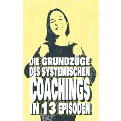 Abbildung von Die Grundzüge des systemischen Coachings: in 13 Episoden/Fallbeispiele mit junge Erwachsene viele Interventionen zum Mitmachen und Umsetzen