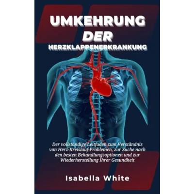 Abbildung von Umkehrung Der Herzklappenerkrankung: vollständige Leitfaden zum Verständnis von Herz Kreislauf Problemen, zur Suche nach den besten Behandlungsoptionen und Wiederherstellung Ihrer Gesundheit