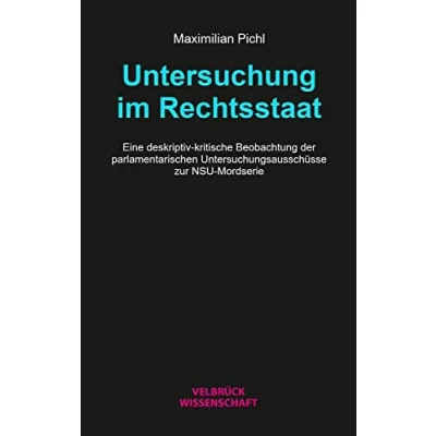 Abbildung von Untersuchung im Rechtsstaat: Eine deskriptiv kritische Beobachtung der parlamentarischen Untersuchungsausschüsse zur NSU Mordserie
