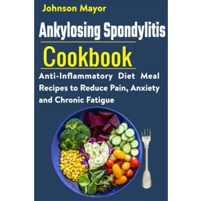 Abbildung von Ankylosing Spondylitis Cookbook: Anti Inflammatory Diet Meal Recipes to Reduce Pain, Anxiety and Chronic Fatigue