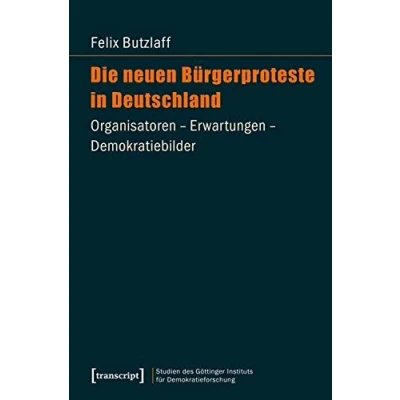 Abbildung von Die neuen Bürgerproteste in Deutschland: Organisatoren Erwartungen Demokratiebilder (Studien des Göttinger Instituts für Demokratieforschung zur ... und gesellschaftlicher Kontroversen)