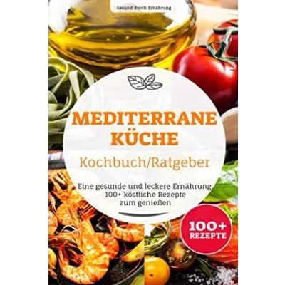 Abbildung von Mediterrane Küche Kochbuch/ Ratgeber: Eine gesunde und leckere Ernährung. 100+ köstliche Rezepte zum genießen