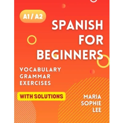 Abbildung von Spanish for Beginners Levels A1 and A2: A Comprehensive Guide to Mastering with Easy Follow Lessons, Engaging Exercises, Detailed Solutions much more discover