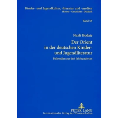 Abbildung von der Orient in deutschen Kinder und Jugendliteratur: Fallstudien aus drei Jahrhunderten (Kinder Jugendkultur, literatur medien, Band 58)