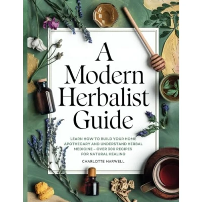 Abbildung von A Modern Herbalist Guide: Learn How to Build Your Apothecary and Understand Herbal Medicine: Over 300 Recipes for Natual Healing
