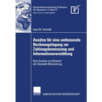 Abbildung von Ansätze für Eine umfassende Rechnungslegung zur Zahlungsbemessung und Informationsvermittlung: Analyse am Beispiel der Goodwill Bilanzierung (Unternehmensrechnung &amp; Steuern Bayreuth e.V., Band 4)