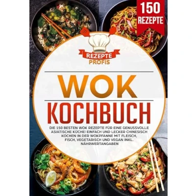 Abbildung von Wok Kochbuch: Die 150 besten Rezepte für eine genussvolle asiatische Küche! Einfach und lecker chinesisch kochen in der Wokpfanne mit Fleisch, Fisch, vegetarisch vegan inkl. Nährwertangaben